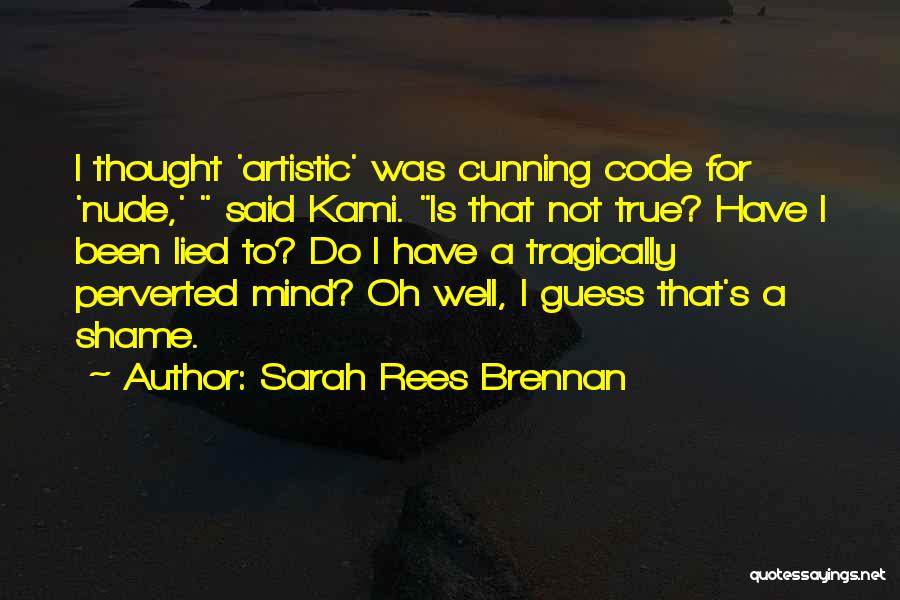 Sarah Rees Brennan Quotes: I Thought 'artistic' Was Cunning Code For 'nude,' Said Kami. Is That Not True? Have I Been Lied To? Do