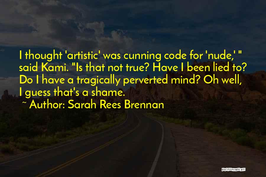 Sarah Rees Brennan Quotes: I Thought 'artistic' Was Cunning Code For 'nude,' Said Kami. Is That Not True? Have I Been Lied To? Do