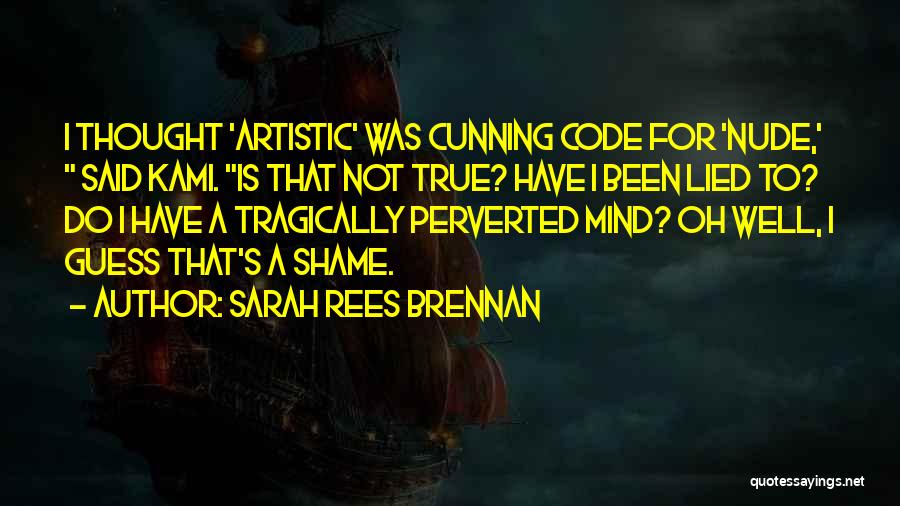 Sarah Rees Brennan Quotes: I Thought 'artistic' Was Cunning Code For 'nude,' Said Kami. Is That Not True? Have I Been Lied To? Do