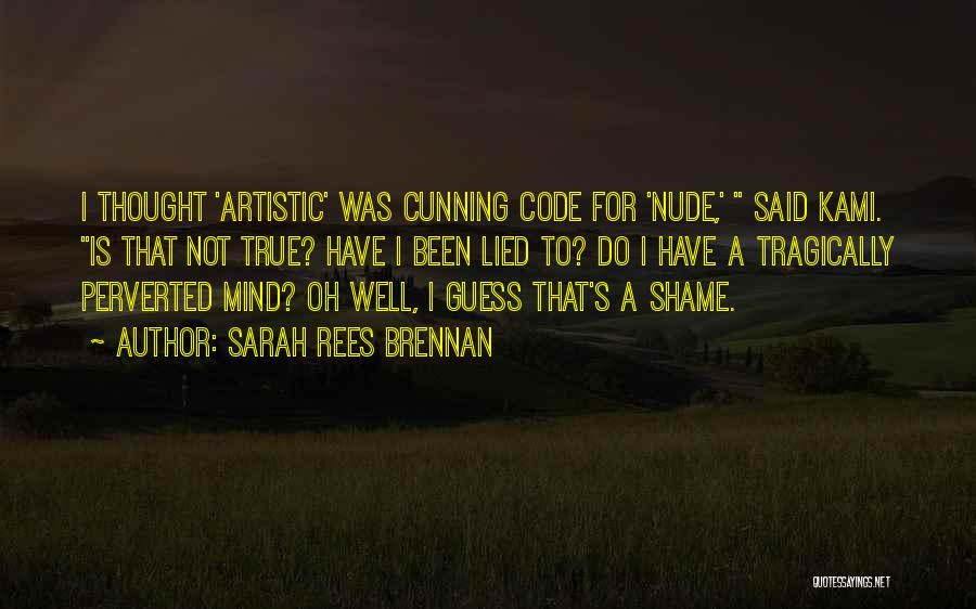 Sarah Rees Brennan Quotes: I Thought 'artistic' Was Cunning Code For 'nude,' Said Kami. Is That Not True? Have I Been Lied To? Do