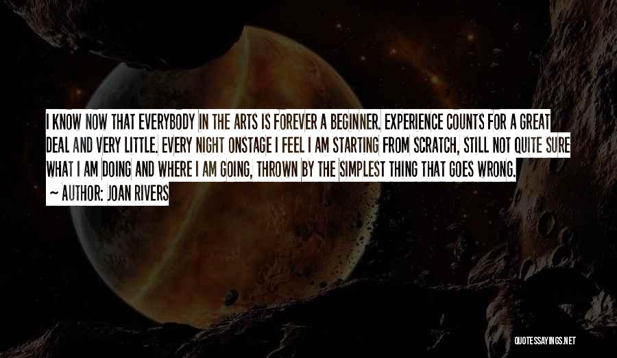 Joan Rivers Quotes: I Know Now That Everybody In The Arts Is Forever A Beginner. Experience Counts For A Great Deal And Very