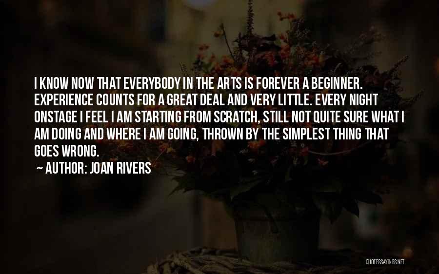 Joan Rivers Quotes: I Know Now That Everybody In The Arts Is Forever A Beginner. Experience Counts For A Great Deal And Very