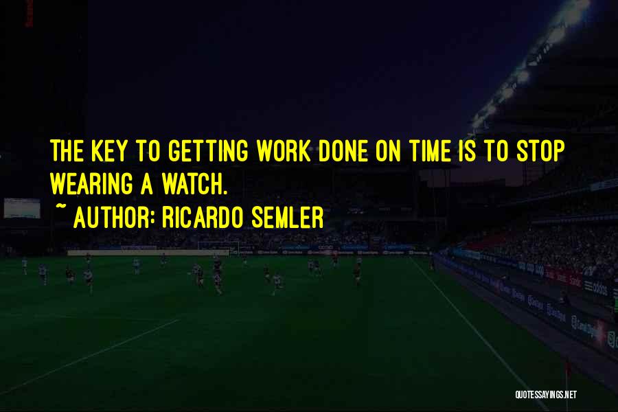 Ricardo Semler Quotes: The Key To Getting Work Done On Time Is To Stop Wearing A Watch.