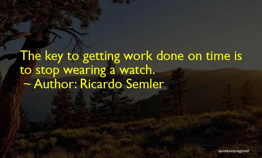 Ricardo Semler Quotes: The Key To Getting Work Done On Time Is To Stop Wearing A Watch.