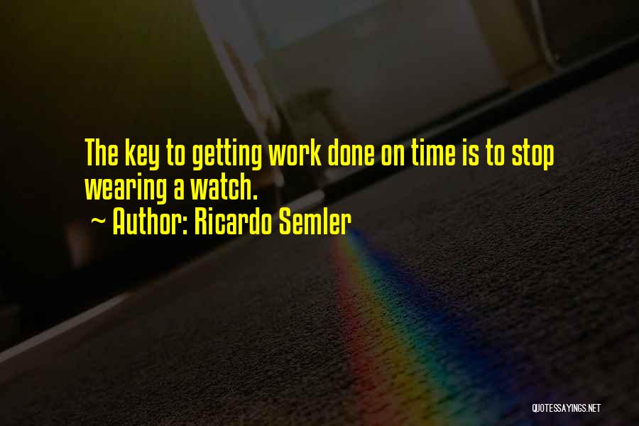 Ricardo Semler Quotes: The Key To Getting Work Done On Time Is To Stop Wearing A Watch.