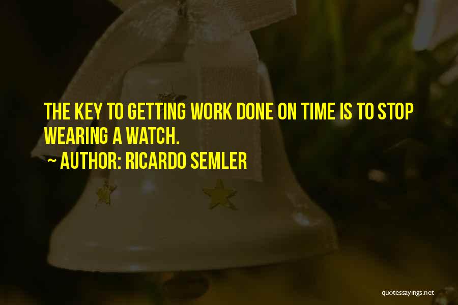 Ricardo Semler Quotes: The Key To Getting Work Done On Time Is To Stop Wearing A Watch.