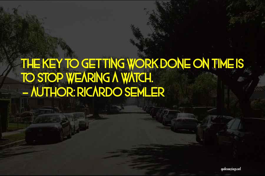Ricardo Semler Quotes: The Key To Getting Work Done On Time Is To Stop Wearing A Watch.