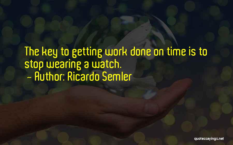 Ricardo Semler Quotes: The Key To Getting Work Done On Time Is To Stop Wearing A Watch.