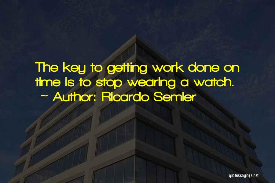 Ricardo Semler Quotes: The Key To Getting Work Done On Time Is To Stop Wearing A Watch.