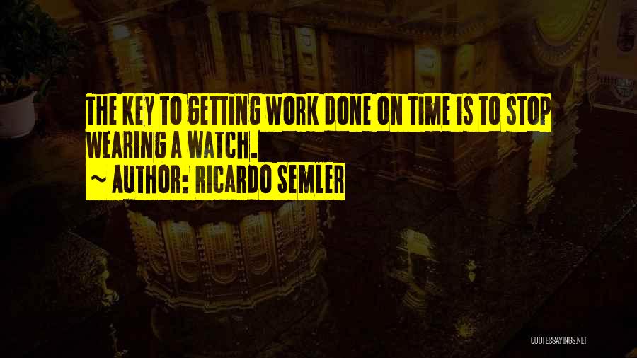 Ricardo Semler Quotes: The Key To Getting Work Done On Time Is To Stop Wearing A Watch.