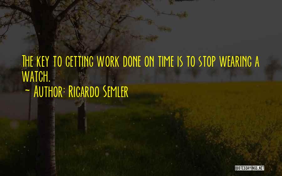 Ricardo Semler Quotes: The Key To Getting Work Done On Time Is To Stop Wearing A Watch.