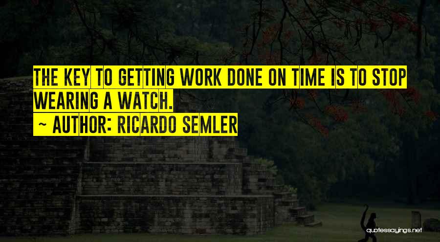 Ricardo Semler Quotes: The Key To Getting Work Done On Time Is To Stop Wearing A Watch.