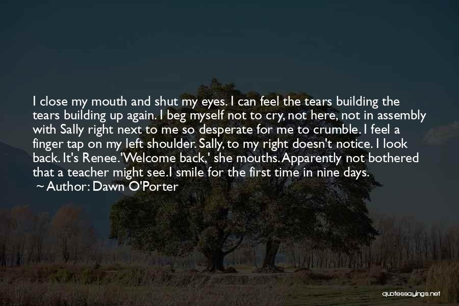 Dawn O'Porter Quotes: I Close My Mouth And Shut My Eyes. I Can Feel The Tears Building The Tears Building Up Again. I