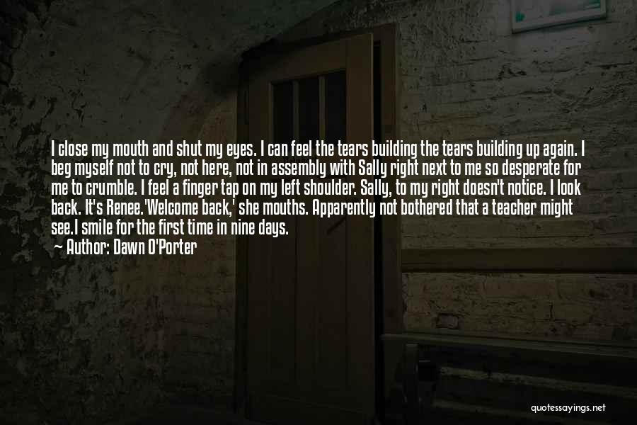 Dawn O'Porter Quotes: I Close My Mouth And Shut My Eyes. I Can Feel The Tears Building The Tears Building Up Again. I