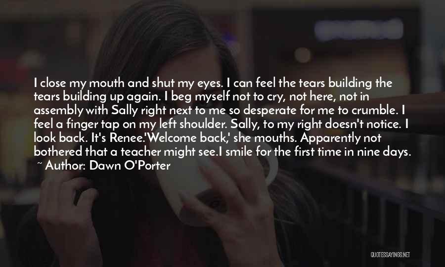 Dawn O'Porter Quotes: I Close My Mouth And Shut My Eyes. I Can Feel The Tears Building The Tears Building Up Again. I