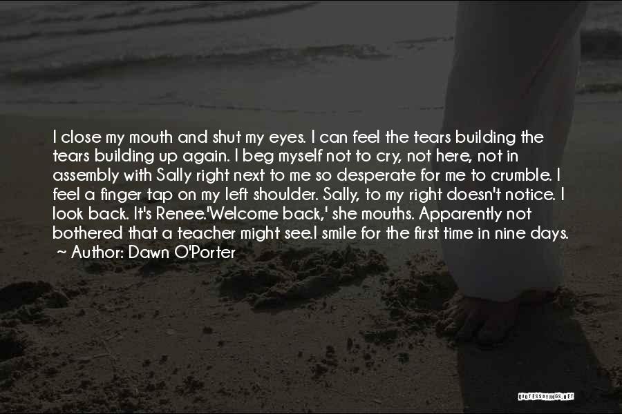 Dawn O'Porter Quotes: I Close My Mouth And Shut My Eyes. I Can Feel The Tears Building The Tears Building Up Again. I