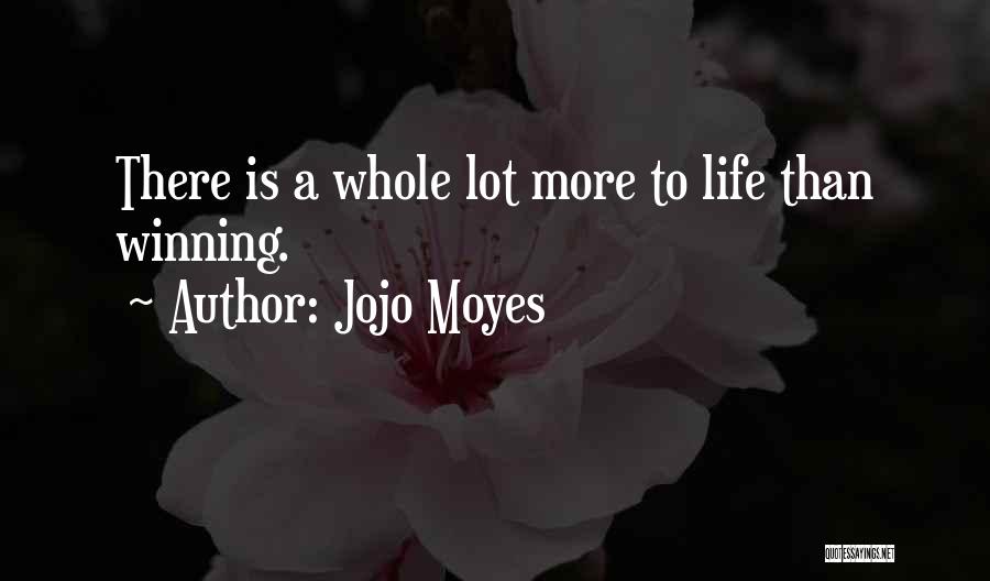 Jojo Moyes Quotes: There Is A Whole Lot More To Life Than Winning.