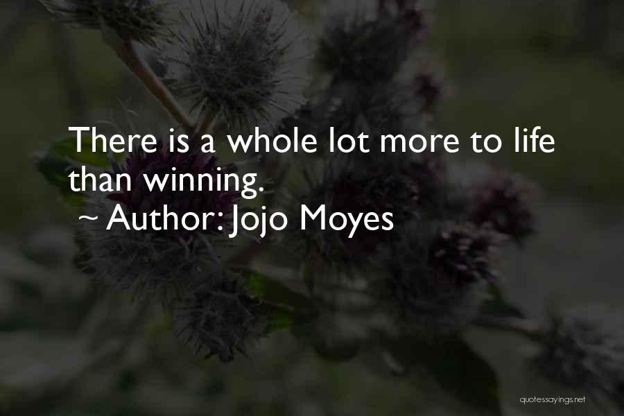Jojo Moyes Quotes: There Is A Whole Lot More To Life Than Winning.