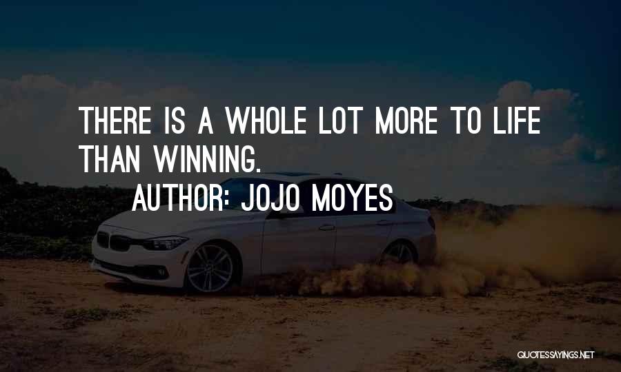 Jojo Moyes Quotes: There Is A Whole Lot More To Life Than Winning.