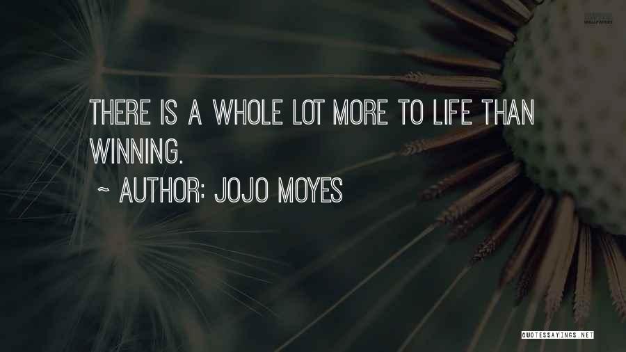 Jojo Moyes Quotes: There Is A Whole Lot More To Life Than Winning.