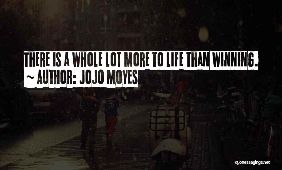 Jojo Moyes Quotes: There Is A Whole Lot More To Life Than Winning.