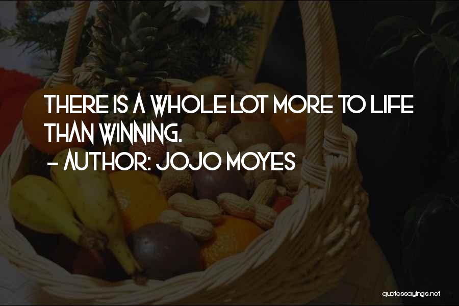 Jojo Moyes Quotes: There Is A Whole Lot More To Life Than Winning.