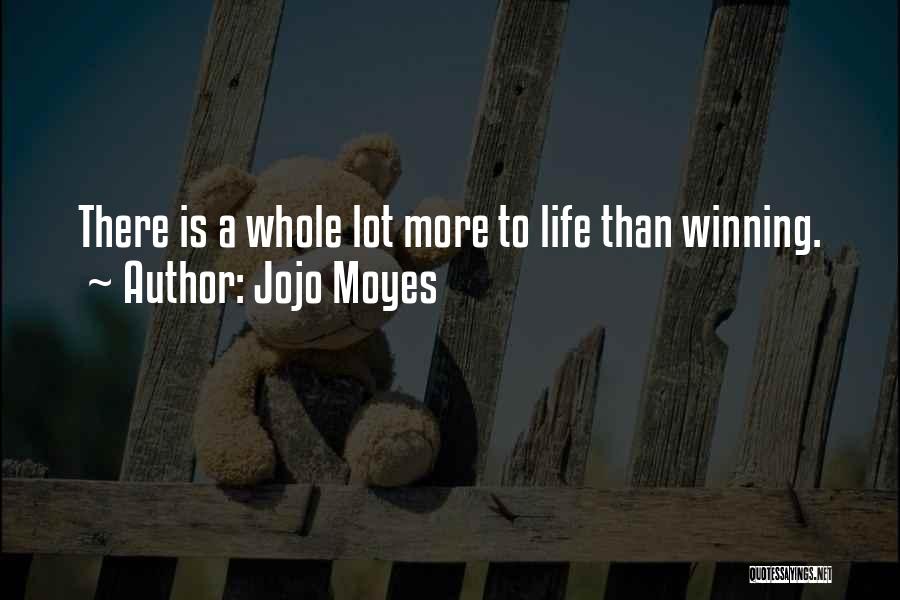 Jojo Moyes Quotes: There Is A Whole Lot More To Life Than Winning.