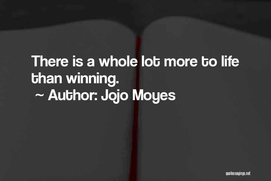 Jojo Moyes Quotes: There Is A Whole Lot More To Life Than Winning.