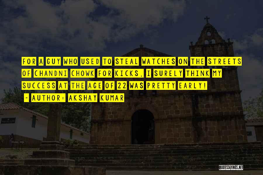 Akshay Kumar Quotes: For A Guy Who Used To Steal Watches On The Streets Of Chandni Chowk For Kicks, I Surely Think My