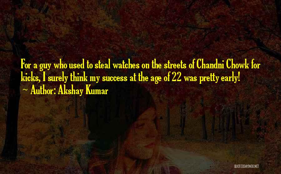 Akshay Kumar Quotes: For A Guy Who Used To Steal Watches On The Streets Of Chandni Chowk For Kicks, I Surely Think My