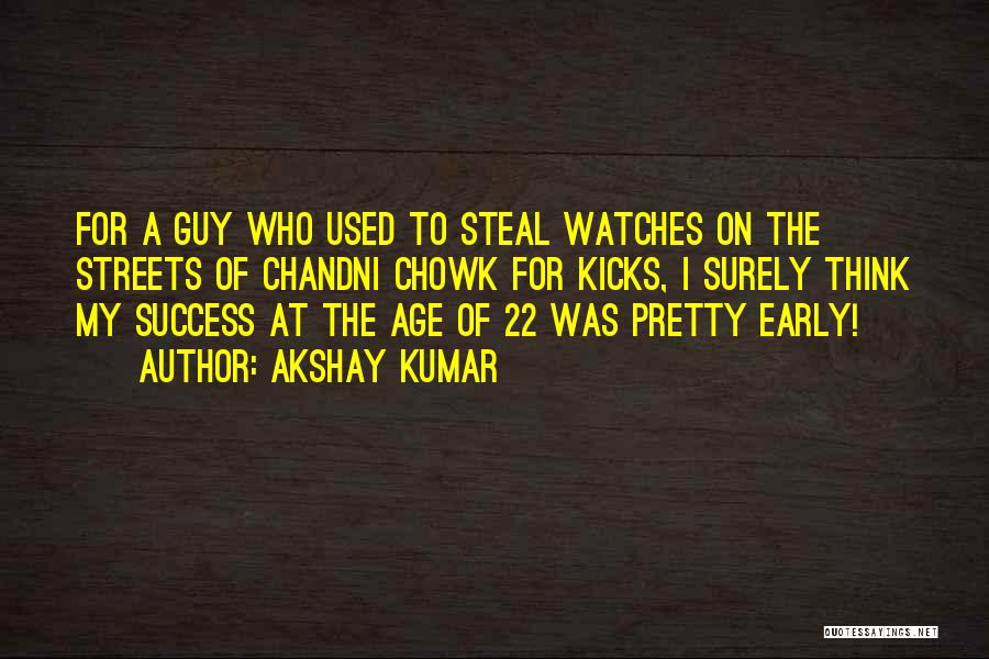 Akshay Kumar Quotes: For A Guy Who Used To Steal Watches On The Streets Of Chandni Chowk For Kicks, I Surely Think My