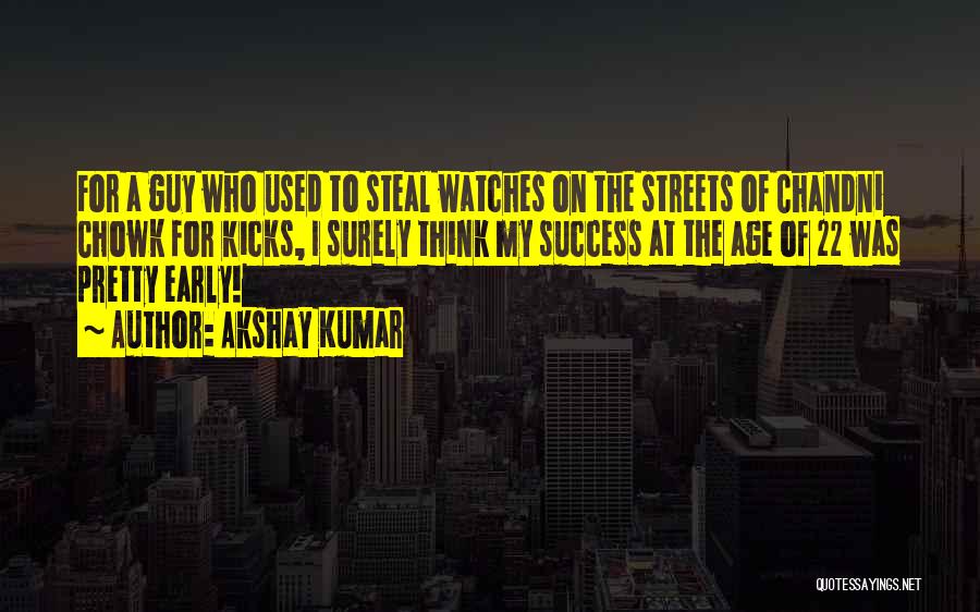 Akshay Kumar Quotes: For A Guy Who Used To Steal Watches On The Streets Of Chandni Chowk For Kicks, I Surely Think My