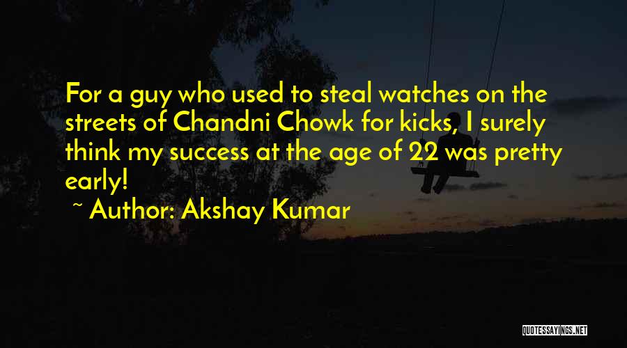 Akshay Kumar Quotes: For A Guy Who Used To Steal Watches On The Streets Of Chandni Chowk For Kicks, I Surely Think My