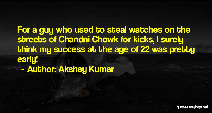 Akshay Kumar Quotes: For A Guy Who Used To Steal Watches On The Streets Of Chandni Chowk For Kicks, I Surely Think My