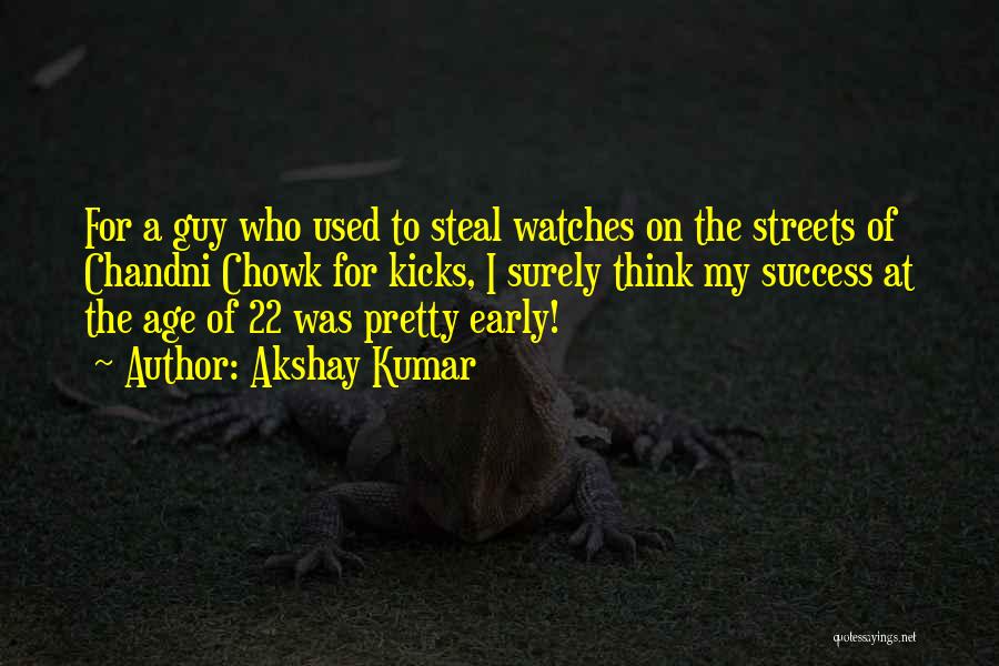 Akshay Kumar Quotes: For A Guy Who Used To Steal Watches On The Streets Of Chandni Chowk For Kicks, I Surely Think My