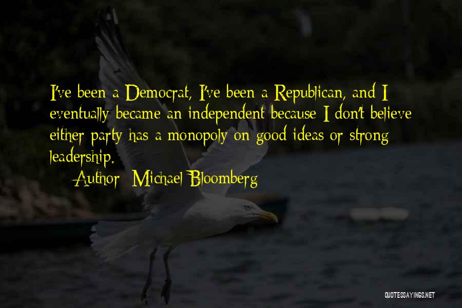 Michael Bloomberg Quotes: I've Been A Democrat, I've Been A Republican, And I Eventually Became An Independent Because I Don't Believe Either Party