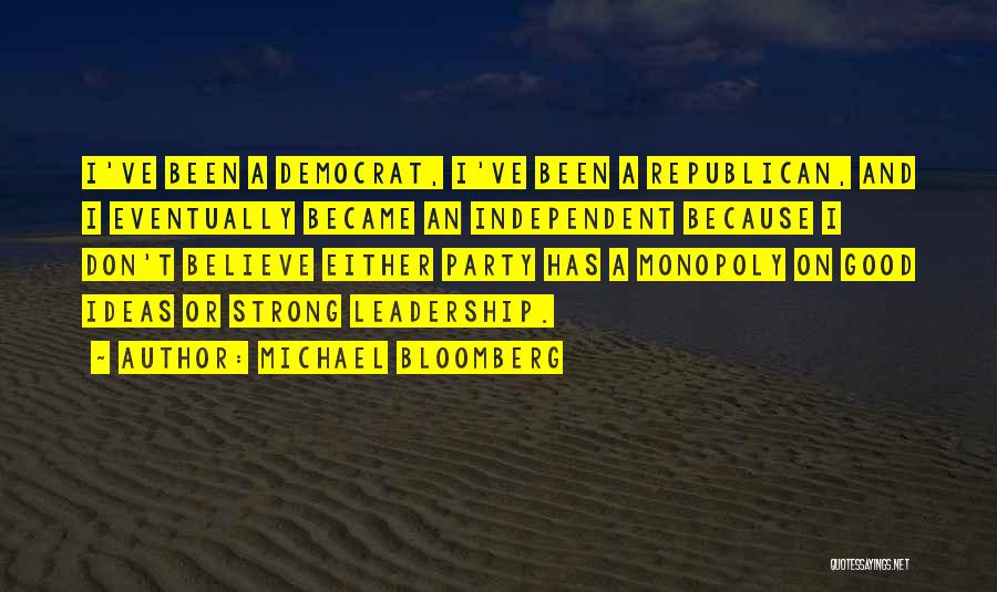 Michael Bloomberg Quotes: I've Been A Democrat, I've Been A Republican, And I Eventually Became An Independent Because I Don't Believe Either Party