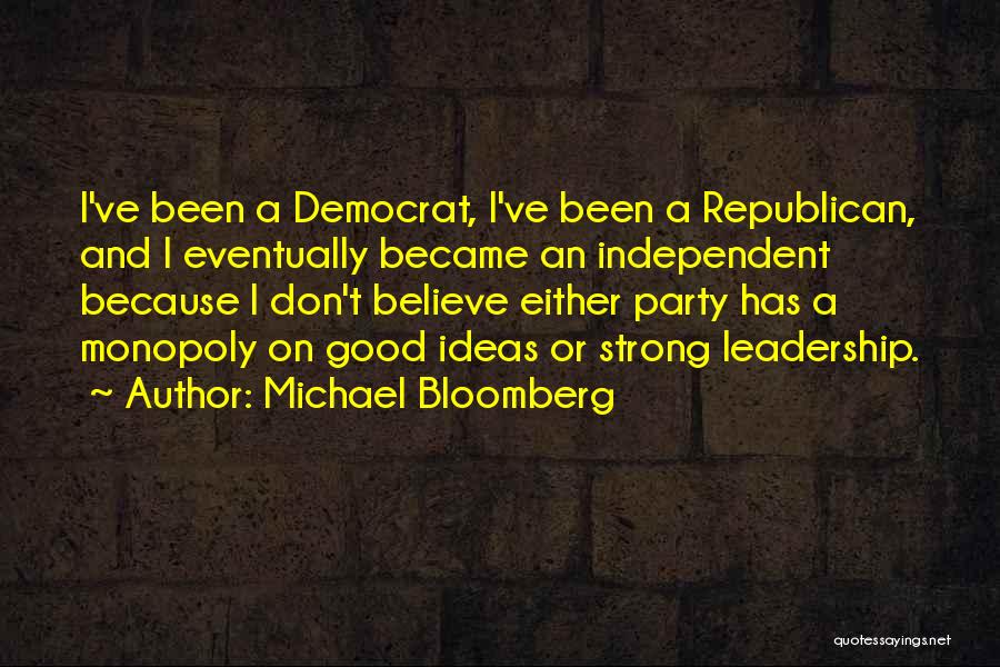 Michael Bloomberg Quotes: I've Been A Democrat, I've Been A Republican, And I Eventually Became An Independent Because I Don't Believe Either Party