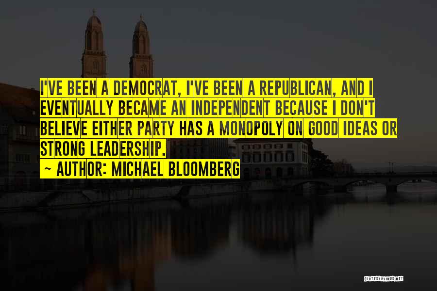 Michael Bloomberg Quotes: I've Been A Democrat, I've Been A Republican, And I Eventually Became An Independent Because I Don't Believe Either Party