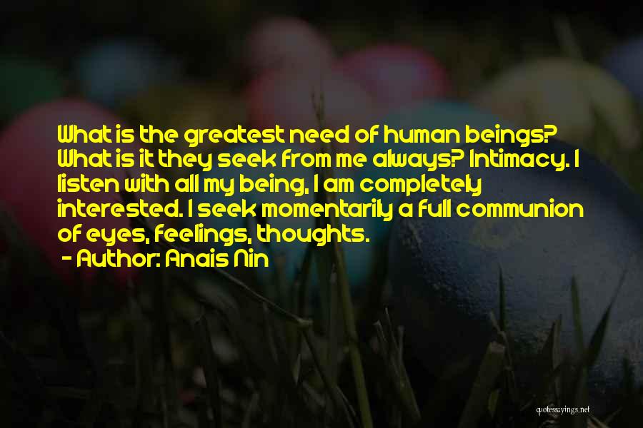 Anais Nin Quotes: What Is The Greatest Need Of Human Beings? What Is It They Seek From Me Always? Intimacy. I Listen With