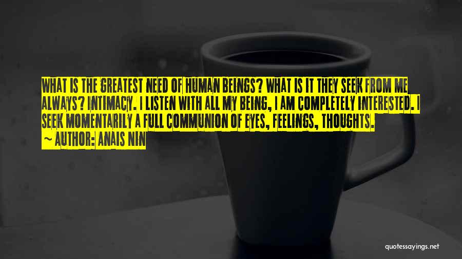 Anais Nin Quotes: What Is The Greatest Need Of Human Beings? What Is It They Seek From Me Always? Intimacy. I Listen With