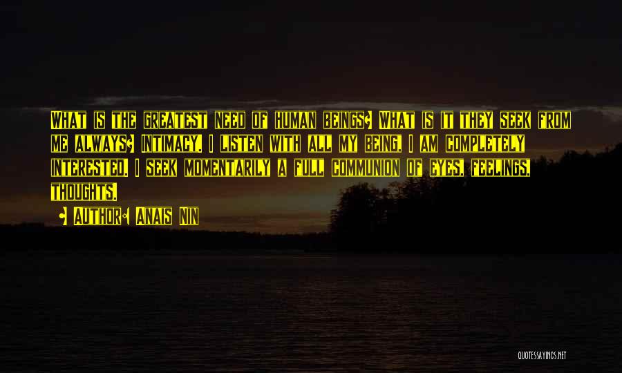 Anais Nin Quotes: What Is The Greatest Need Of Human Beings? What Is It They Seek From Me Always? Intimacy. I Listen With