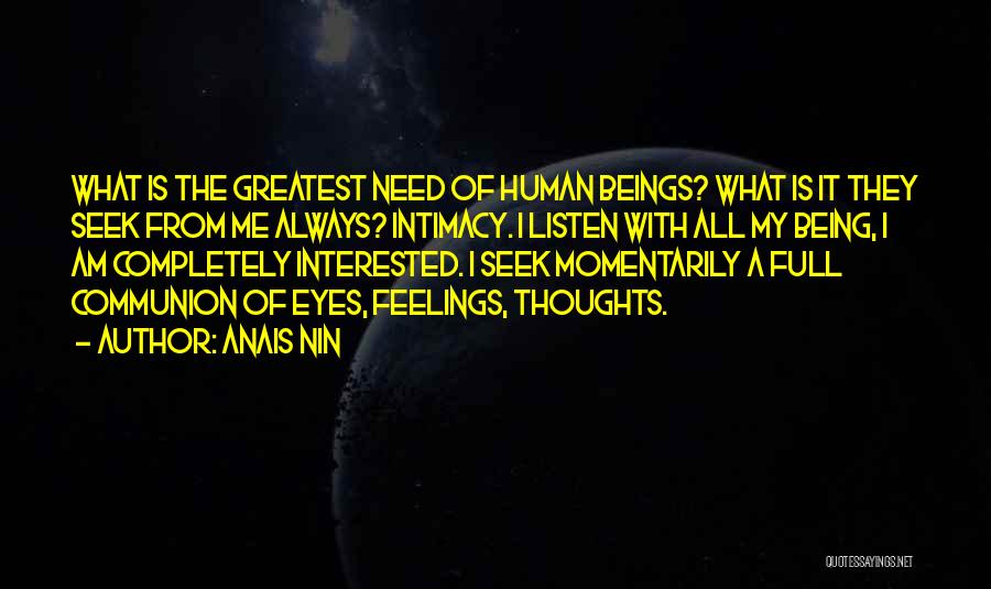 Anais Nin Quotes: What Is The Greatest Need Of Human Beings? What Is It They Seek From Me Always? Intimacy. I Listen With