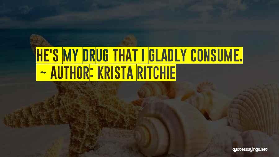 Krista Ritchie Quotes: He's My Drug That I Gladly Consume.