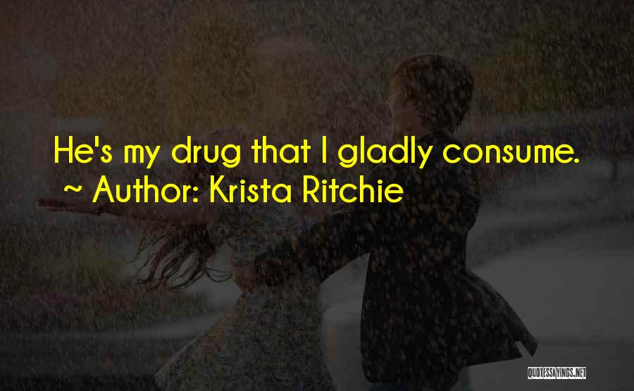 Krista Ritchie Quotes: He's My Drug That I Gladly Consume.