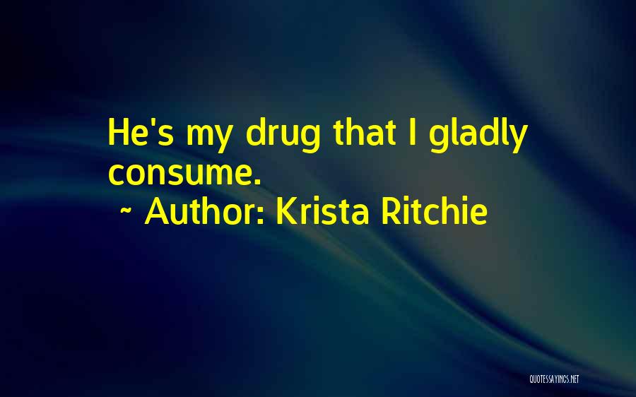 Krista Ritchie Quotes: He's My Drug That I Gladly Consume.