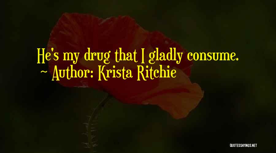 Krista Ritchie Quotes: He's My Drug That I Gladly Consume.