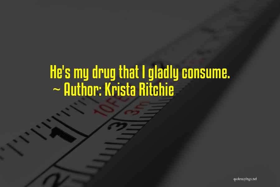 Krista Ritchie Quotes: He's My Drug That I Gladly Consume.