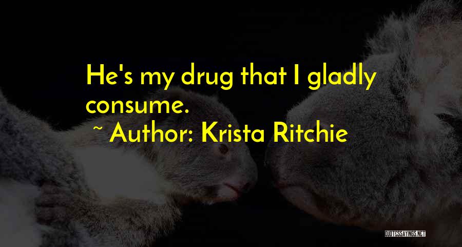 Krista Ritchie Quotes: He's My Drug That I Gladly Consume.