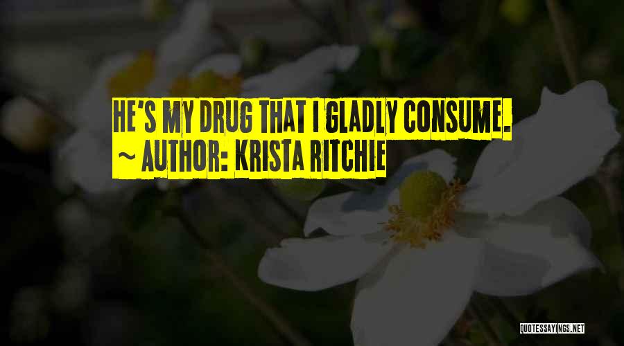 Krista Ritchie Quotes: He's My Drug That I Gladly Consume.